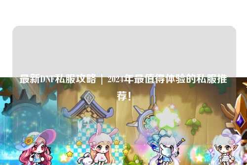 最新DNF私服攻略 | 2024年最值得体验的私服推荐！
