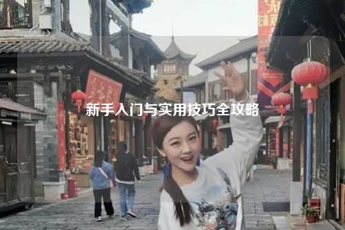 新手入门与实用技巧全攻略