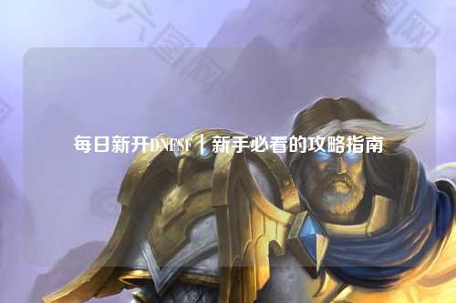 每日新开DNFSF｜新手必看的攻略指南