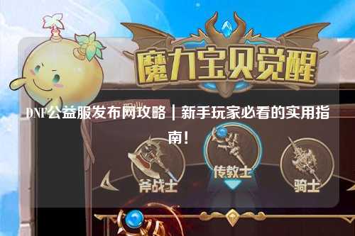 DNF公益服发布网攻略|新手玩家必看的实用指南!