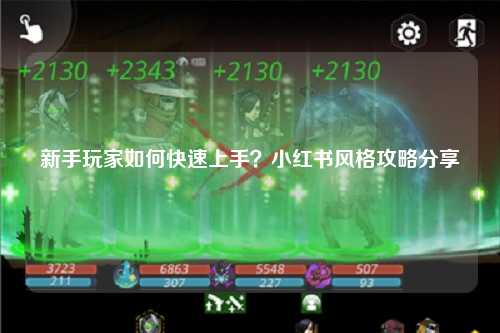 新手玩家如何快速上手?小红书风格攻略分享