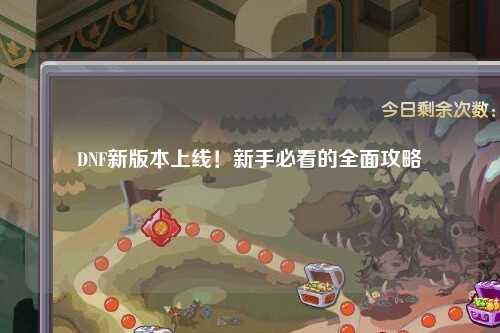 DNF新版本上线！新手必看的全面攻略