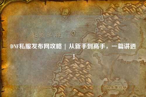DNF私服发布网攻略 | 从新手到高手,一篇讲透!