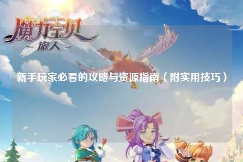新手玩家必看的攻略与资源指南(附实用技巧)