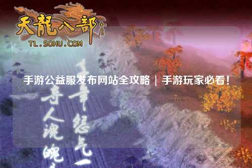 手游公益服发布网站全攻略 | 手游玩家必看！