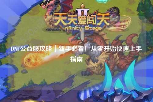 DNF公益服攻略｜新手必看！从零开始快速上手指南✨
