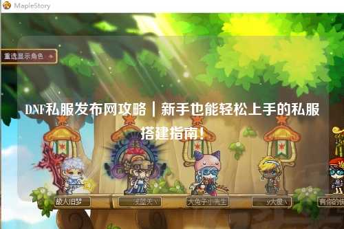 DNF私服发布网攻略|新手也能轻松上手的私服搭建指南!