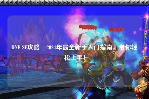 DNF SF攻略 | 2024年最全新手入门指南，带你轻松上手！