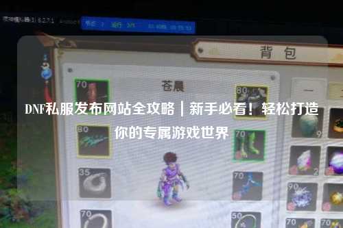 DNF私服发布网站全攻略|新手必看!轻松打造你的专属游戏世界