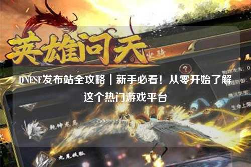 DNFSF发布站全攻略｜新手必看！从零开始了解这个热门游戏平台