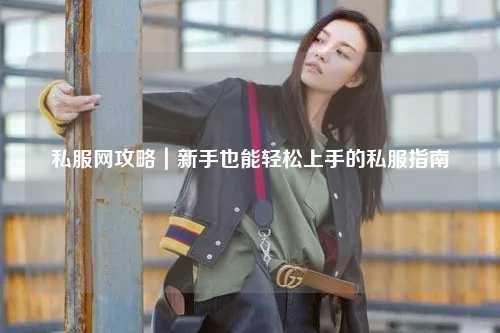 私服网攻略|新手也能轻松上手的私服指南